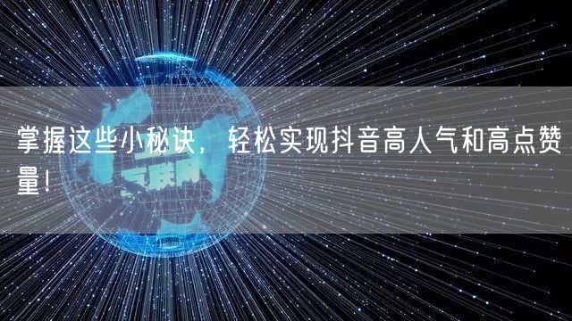 掌握这些小秘诀，轻松实现抖音高人气和高点赞量！