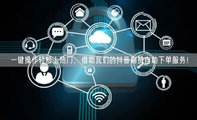 一键操作轻松上热门，借助我们的抖音刷赞自助下单服务！