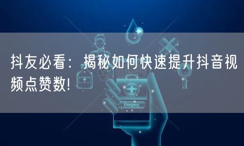 抖友必看：揭秘如何快速提升抖音视频点赞数!