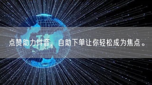 点赞助力抖音，自助下单让你轻松成为焦点。