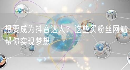 想要成为抖音达人？这些买粉丝网站帮你实现梦想！