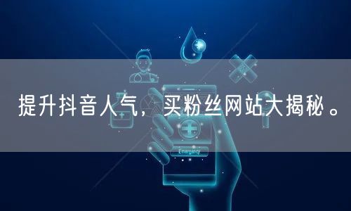 提升抖音人气，买粉丝网站大揭秘。