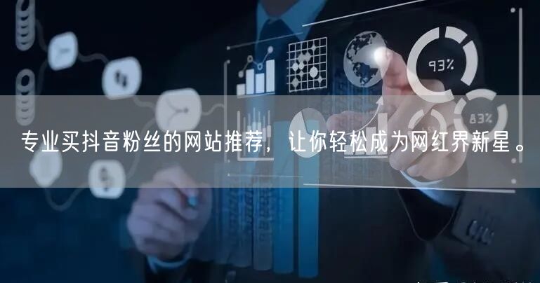 专业买抖音粉丝的网站推荐，让你轻松成为网红界新星。