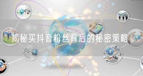 揭秘买抖音粉丝背后的秘密策略。