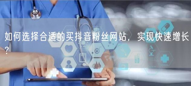 如何选择合适的买抖音粉丝网站，实现快速增长？