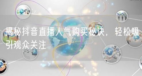 揭秘抖音直播人气购买秘诀，轻松吸引观众关注
