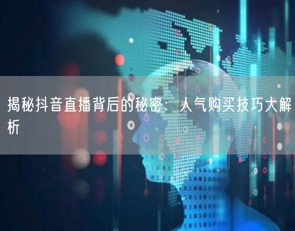 揭秘抖音直播背后的秘密：人气购买技巧大解析