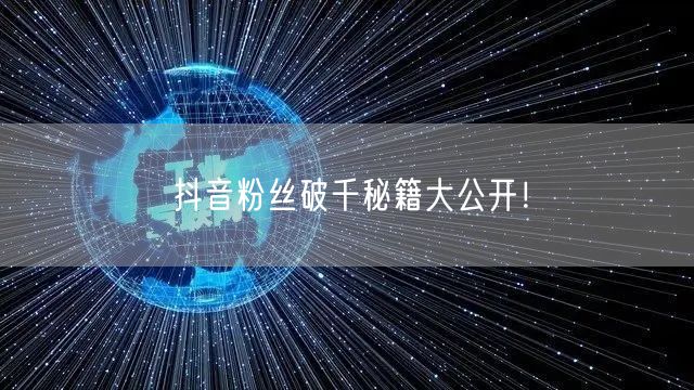 抖音粉丝破千秘籍大公开！