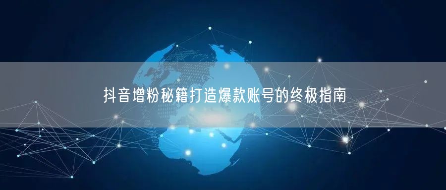 抖音增粉秘籍打造爆款账号的终极指南