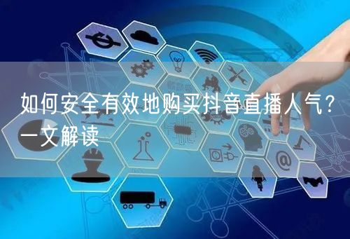 如何安全有效地购买抖音直播人气？一文解读