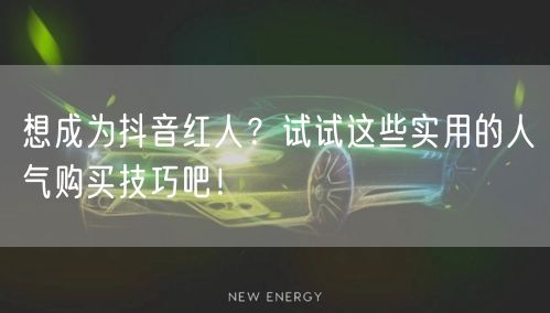 想成为抖音红人？试试这些实用的人气购买技巧吧！