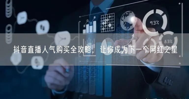 抖音直播人气购买全攻略，让你成为下一个网红之星