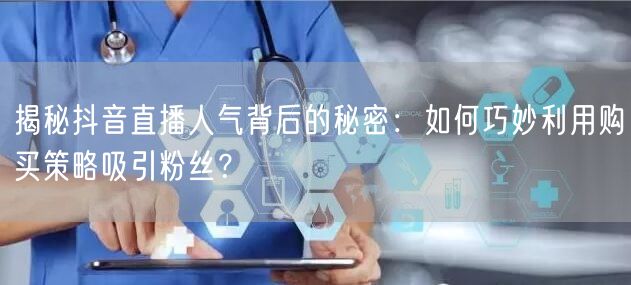 揭秘抖音直播人气背后的秘密：如何巧妙利用购买策略吸引粉丝？