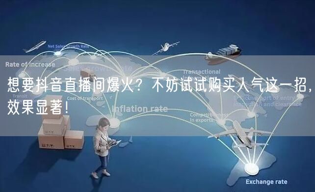 想要抖音直播间爆火？不妨试试购买人气这一招，效果显著！