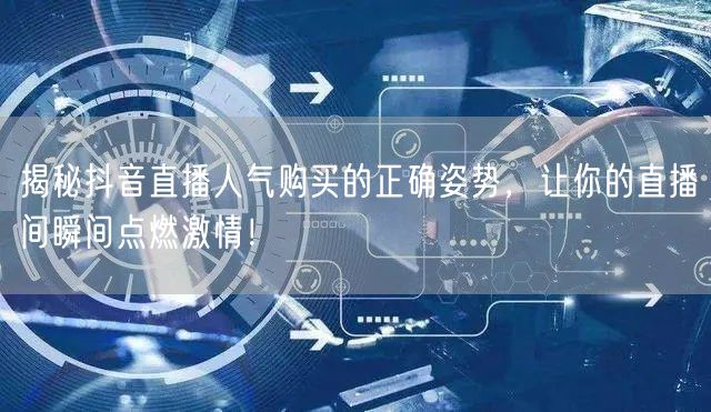 揭秘抖音直播人气购买的正确姿势，让你的直播间瞬间点燃激情！