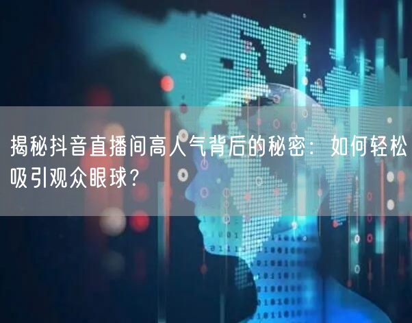 揭秘抖音直播间高人气背后的秘密：如何轻松吸引观众眼球？