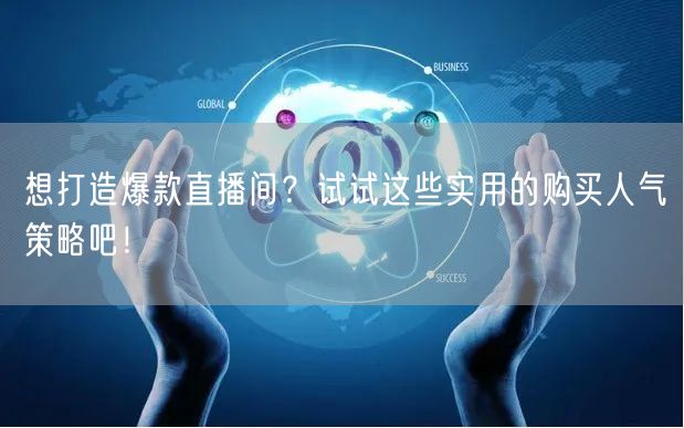 想打造爆款直播间？试试这些实用的购买人气策略吧！
