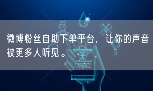 微博粉丝自助下单平台，让你的声音被更多人听见。
