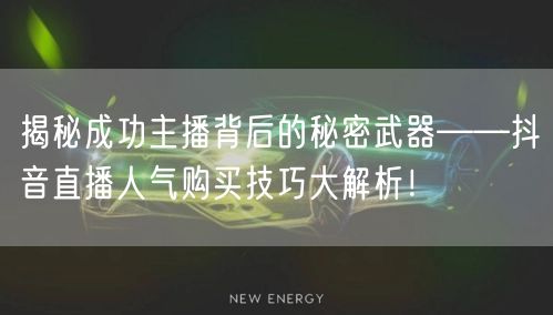 揭秘成功主播背后的秘密武器——抖音直播人气购买技巧大解析！