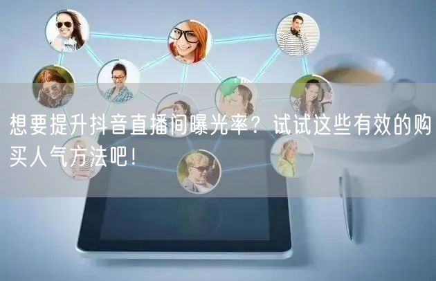想要提升抖音直播间曝光率？试试这些有效的购买人气方法吧！