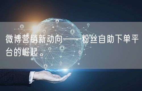 微博营销新动向——粉丝自助下单平台的崛起。