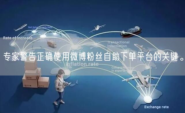 专家警告正确使用微博粉丝自助下单平台的关键。