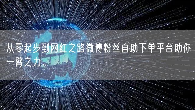 从零起步到网红之路微博粉丝自助下单平台助你一臂之力。