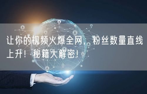 让你的视频火爆全网，粉丝数量直线上升！秘籍大解密！