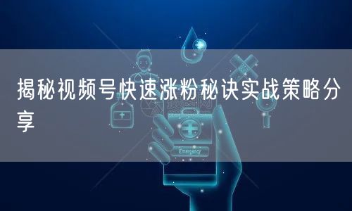 揭秘视频号快速涨粉秘诀实战策略分享