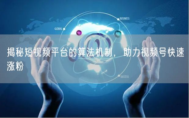揭秘短视频平台的算法机制，助力视频号快速涨粉