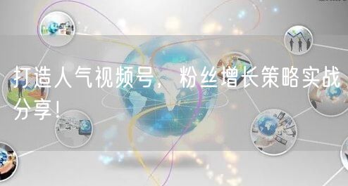 打造人气视频号，粉丝增长策略实战分享！