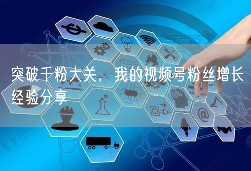 突破千粉大关，我的视频号粉丝增长经验分享