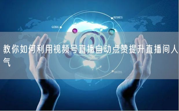教你如何利用视频号直播自动点赞提升直播间人气