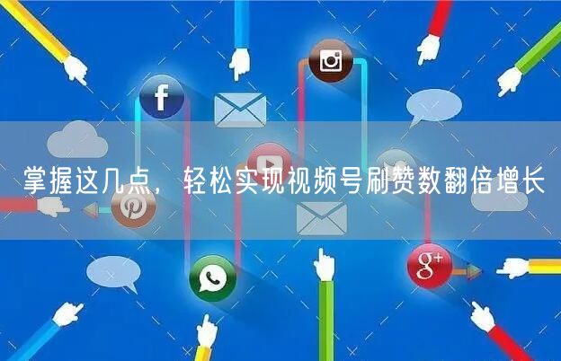 掌握这几点，轻松实现视频号刷赞数翻倍增长