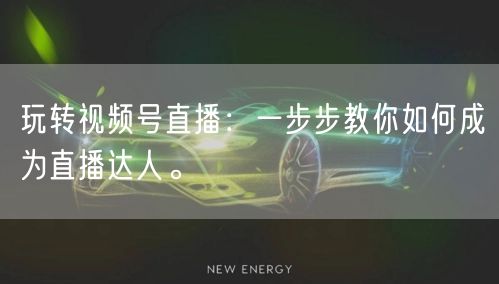 玩转视频号直播：一步步教你如何成为直播达人。