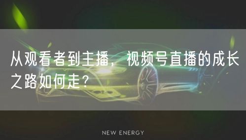 从观看者到主播，视频号直播的成长之路如何走？