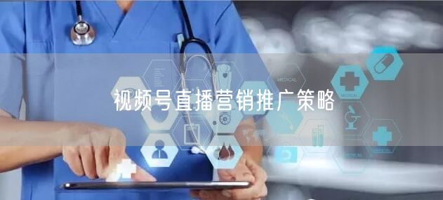 视频号直播营销推广策略
