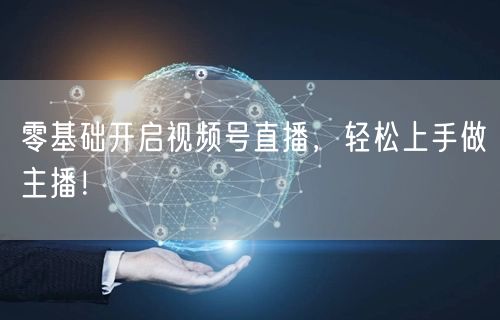 零基础开启视频号直播，轻松上手做主播！