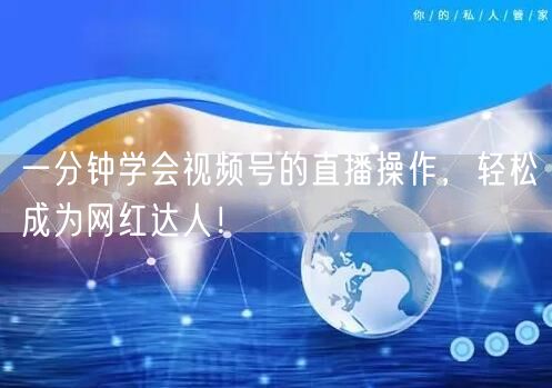 一分钟学会视频号的直播操作，轻松成为网红达人！