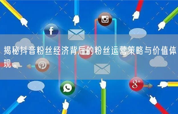 揭秘抖音粉丝经济背后的粉丝运营策略与价值体现。