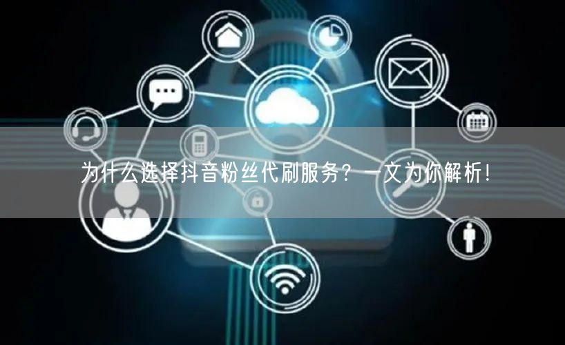为什么选择抖音粉丝代刷服务？一文为你解析！