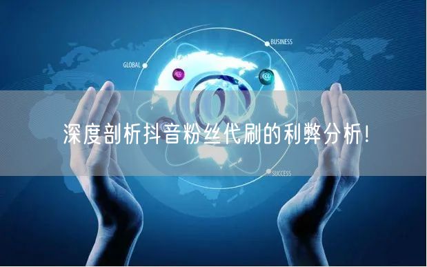 深度剖析抖音粉丝代刷的利弊分析！
