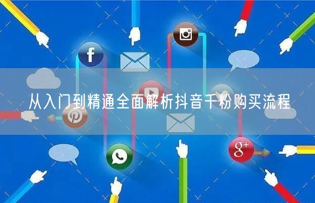 从入门到精通全面解析抖音千粉购买流程