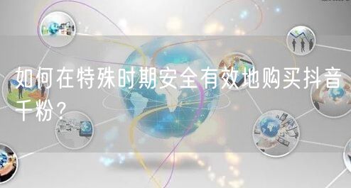如何在特殊时期安全有效地购买抖音千粉？