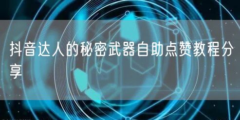 抖音达人的秘密武器自助点赞教程分享