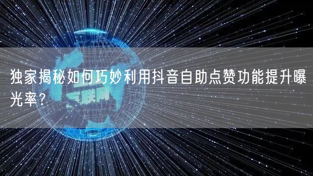 独家揭秘如何巧妙利用抖音自助点赞功能提升曝光率？