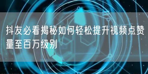 抖友必看揭秘如何轻松提升视频点赞量至百万级别