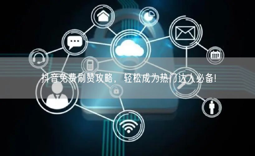 抖音免费刷赞攻略，轻松成为热门达人必备!