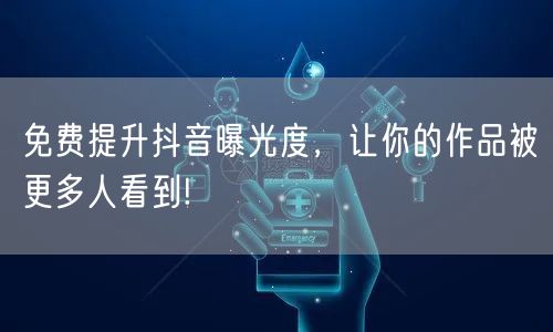 免费提升抖音曝光度，让你的作品被更多人看到!