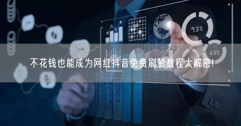 不花钱也能成为网红抖音免费刷赞教程大解密!